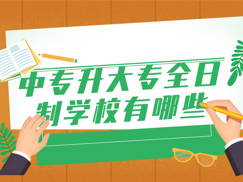 中专升大专全日制学校有哪些